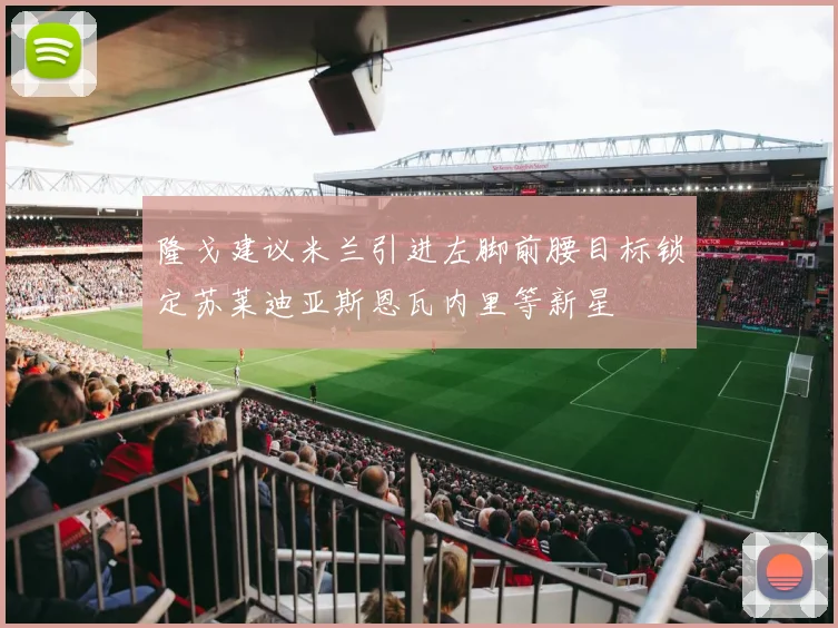 隆戈建议米兰引进左脚前腰目标锁定苏莱迪亚斯恩瓦内里等新星